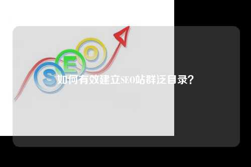 如何有效建立SEO站群泛目录？