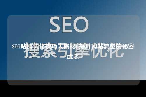 SEO站群优化技巧大揭秘: 提升网站流量的秘密武器