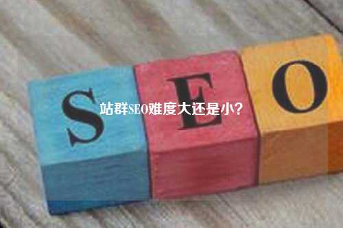 站群SEO难度大还是小？