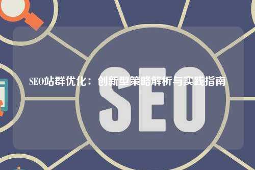 SEO站群优化：创新型策略解析与实践指南