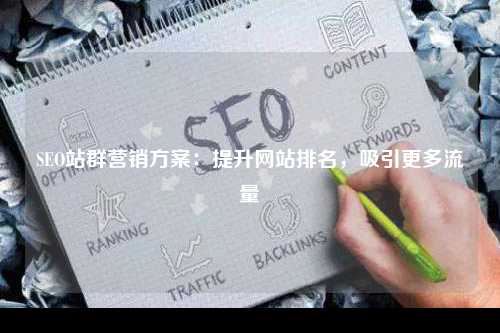 SEO站群营销方案：提升网站排名，吸引更多流量