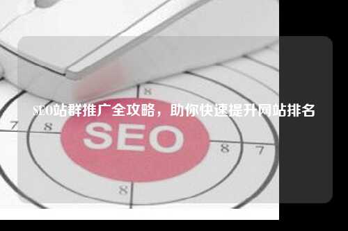 SEO站群推广全攻略，助你快速提升网站排名